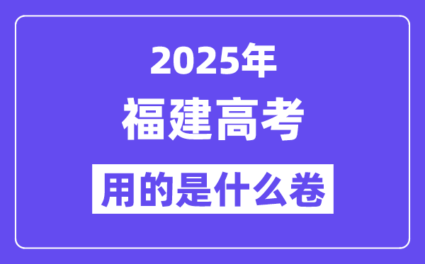 2025年福建高考用的是什么卷,福建高考試卷是全國幾卷？
