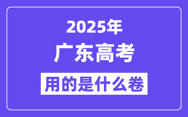 2025年廣東高考用的是全國幾卷,廣東高考試卷是什么卷？