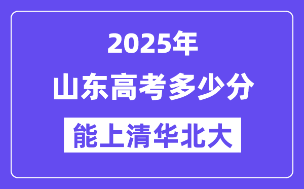 2025山東高考多少分能上清華北大？(含2024年最低分)
