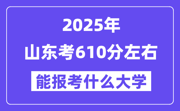 2025年山東考610分左右能報考上什么大學(xué)?附位次排名對照表