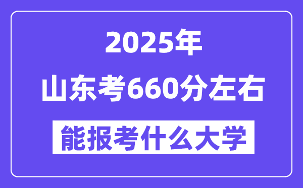2025年山東考660分左右能報考上什么大學?附位次排名對照表
