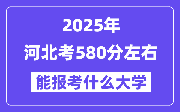 2025年河北考580分左右能報考上什么大學(xué)?附位次排名對照表