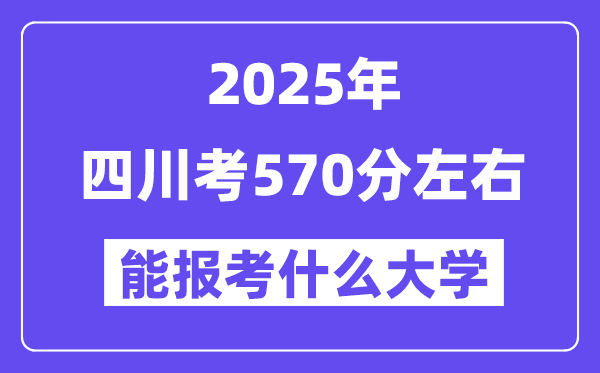 2025年四川考570分左右能報考上什么大學(xué)?附位次排名對照表