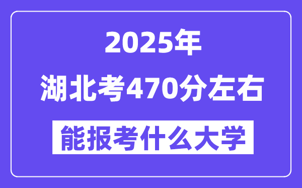 2025年湖北考470分左右能報考上什么大學(xué)?附位次排名對照表