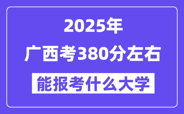 2025年廣西考380分左右能報考上什么大學?附位次排名對照表