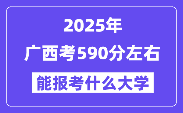 2025年廣西考590分左右能報考上什么大學(xué)?附位次排名對照表
