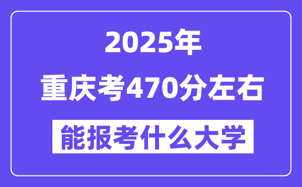 2025年重慶考470分左右能報(bào)考上什么大學(xué)?附位次排名對(duì)照表