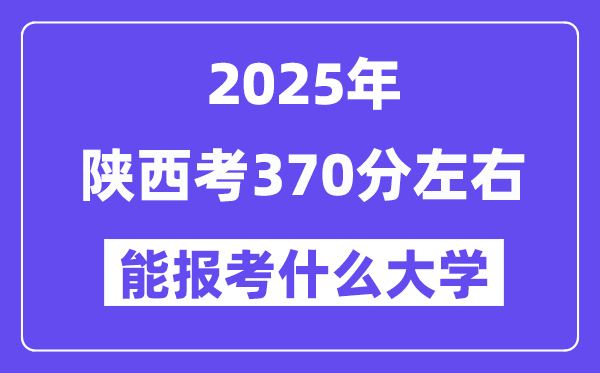 2025年陜西考370分左右能報(bào)考上什么大學(xué)?附位次排名對(duì)照表