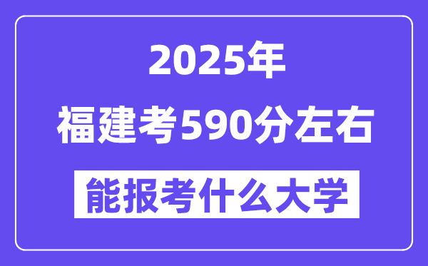 2025年福建考590分左右能報考上什么大學(xué)?附位次排名對照表