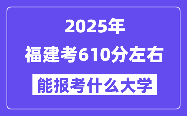 2025年福建考610分左右能報(bào)考上什么大學(xué)?附位次排名對照表