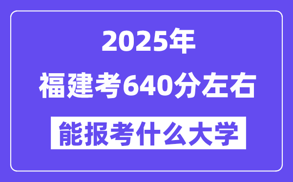 2025年福建考640分左右能報(bào)考上什么大學(xué)?附位次排名對(duì)照表