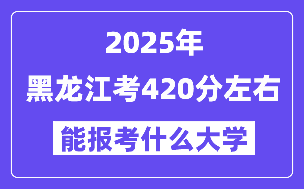 2025年黑龍江考420分左右能報(bào)考上什么大學(xué)?附位次排名對照表