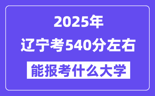 2025年遼寧考540分左右能報考上什么大學?附位次排名對照表