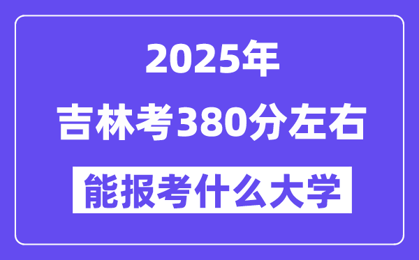 2025年吉林考380分左右能報(bào)考上什么大學(xué)?附位次排名對(duì)照表