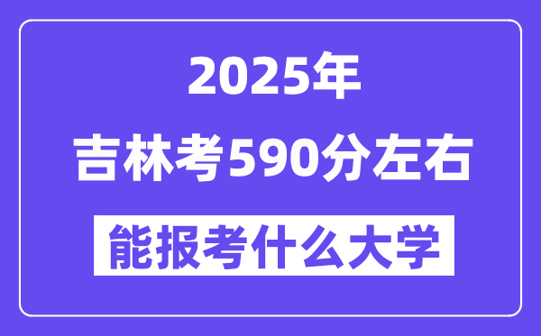 2025年吉林考590分左右能報(bào)考上什么大學(xué)?附位次排名對(duì)照表