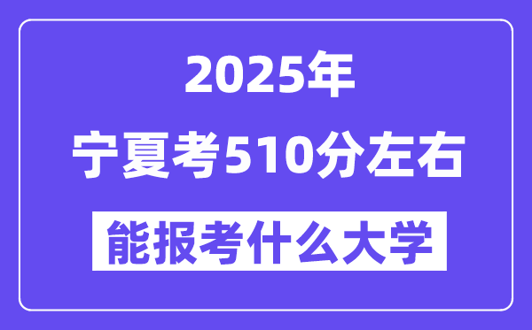 2025年寧夏考510分左右能報(bào)考上什么大學(xué)?附位次排名對(duì)照表
