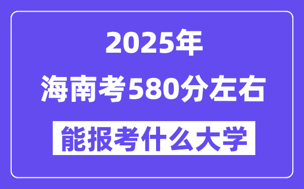 2025年海南考580分左右能報(bào)考上什么大學(xué)?附位次排名對(duì)照表