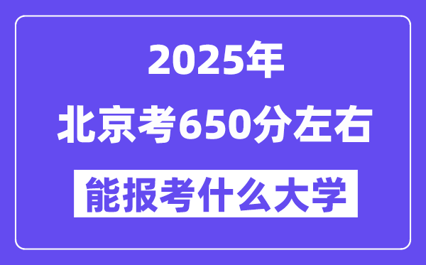 2025年北京考650分左右能報(bào)考上什么大學(xué)?附位次排名對(duì)照表