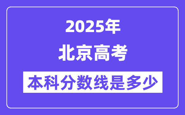 2025北京高考本科分?jǐn)?shù)線是多少,北京多少分可以上本科大學(xué)？