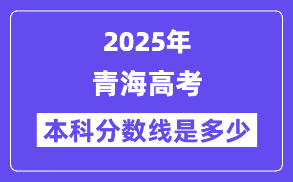 2025青海高考本科分?jǐn)?shù)線是多少,青海多少分可以上本科大學(xué)？