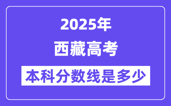 2025西藏高考本科分?jǐn)?shù)線(xiàn)是多少,西藏多少分可以上本科大學(xué)？