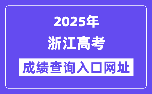 2025年浙江省高考成績查詢?nèi)肟诰W(wǎng)址:www.zjzs.net