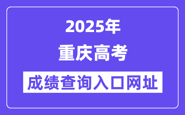 2025年重慶市高考成績查詢?nèi)肟诰W(wǎng)址:https://www.cqksy.cn/