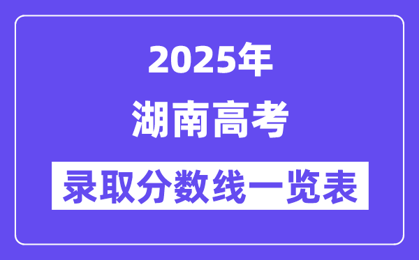 2025湖南高考各批次錄取分?jǐn)?shù)線一覽表(含一本,二本,專科)