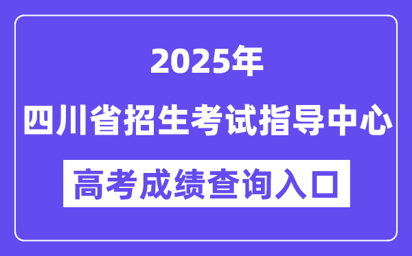 2025四川省招生考試指導(dǎo)中心高考成績查詢?nèi)肟冢╤ttp://www.sceeic.cn）