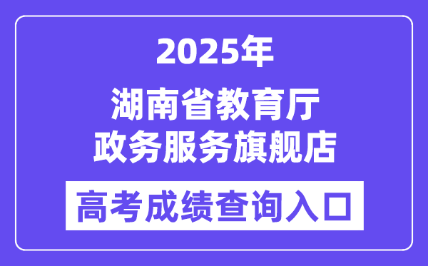 2025湖南省教育廳政務(wù)服務(wù)旗艦店高考成績查詢?nèi)肟冢╤ttp://zwfw-new.hunan.gov.cn/hnzwfw/1/186/196/index.htm）