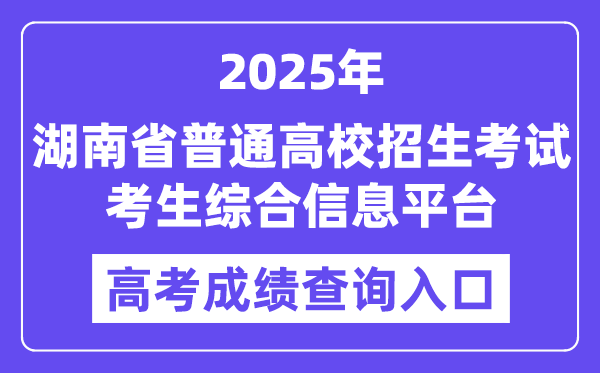 2025湖南省普通高校招生考試考生綜合信息平臺高考成績查詢?nèi)肟冢╤ttps://ks.hneao.cn）
