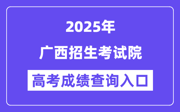 2025廣西招生考試院高考成績查詢?nèi)肟冢╤ttps://www.gxeea.cn）