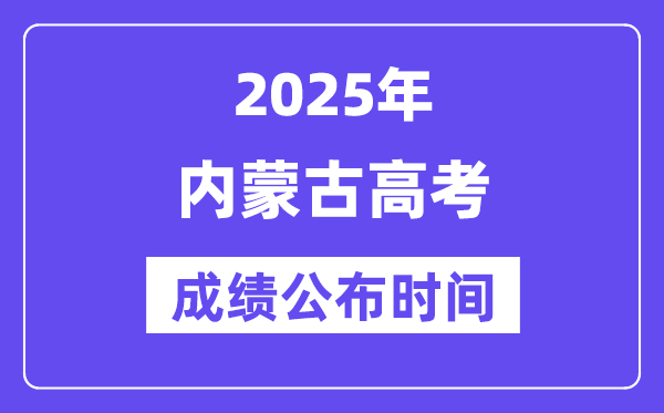 2025年內(nèi)蒙古高考成績公布時間(附查詢方式)