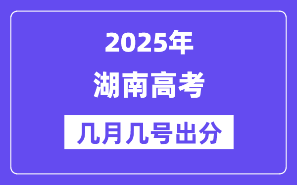 2025湖南高考后多久出分,湖南高考成績(jī)公布時(shí)間是幾月幾號(hào)？