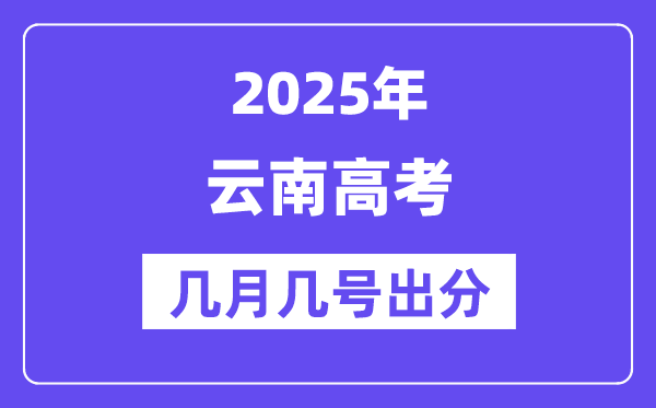 2025云南高考后多久出分,云南高考成績公布時間是幾月幾號？