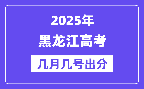 2025黑龍江高考后多久出分,黑龍江高考成績公布時間是幾月幾號？