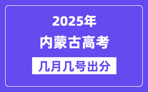 2025內(nèi)蒙古高考后多久出分,內(nèi)蒙古高考成績(jī)公布時(shí)間是幾月幾號(hào)？