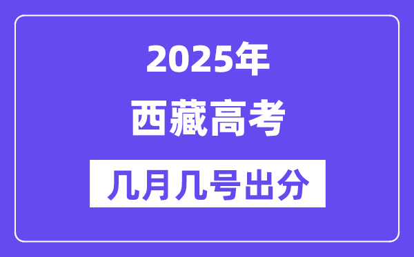 2025西藏高考后多久出分,西藏高考成績公布時間是幾月幾號？