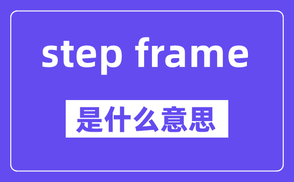step frame是什么意思,中文翻譯是什么
