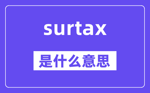 surtax是什么意思,surtax怎么讀,中文翻譯是什么