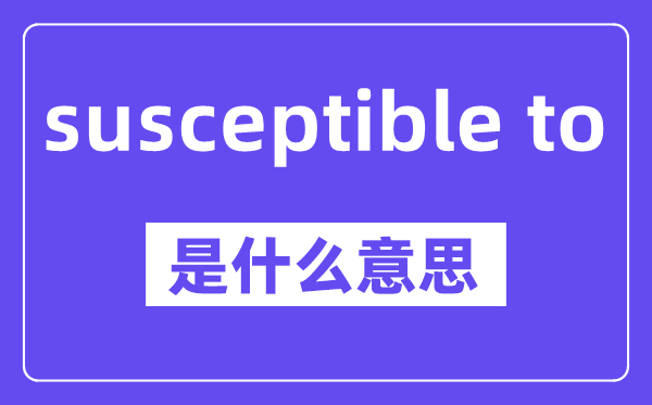 susceptible to是什么意思,中文翻譯是什么