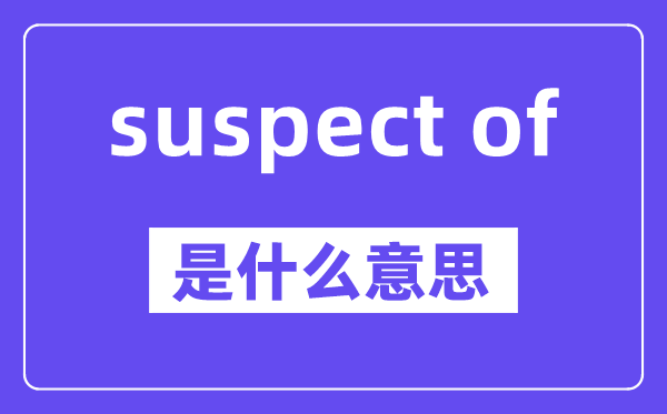 suspect of是什么意思,中文翻譯是什么