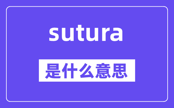 sutura是什么意思,sutura怎么讀,中文翻譯是什么