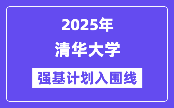 清華大學2025年強基計劃入圍分數(shù)線一覽表(含2024歷年)