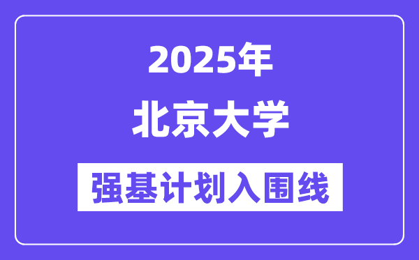 北京大學(xué)2025年強(qiáng)基計(jì)劃入圍分?jǐn)?shù)線一覽表(含2024歷年)