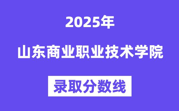 2025山東商業(yè)職業(yè)技術(shù)學(xué)院錄取分?jǐn)?shù)線(含2024年錄取情況)