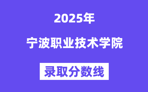 2025寧波職業(yè)技術學院錄取分數(shù)線(含2024年錄取情況)