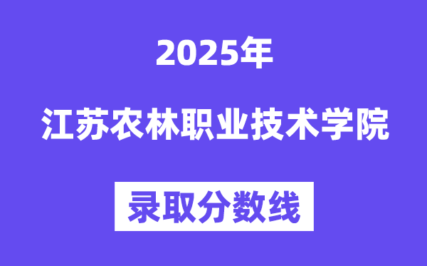 2025江蘇農(nóng)林職業(yè)技術(shù)學(xué)院錄取分?jǐn)?shù)線（含2024年錄取情況）