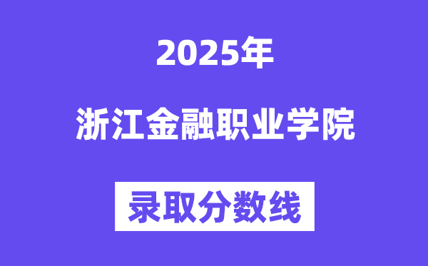 2025浙江金融職業(yè)學(xué)院錄取分?jǐn)?shù)線(含2024年錄取情況)