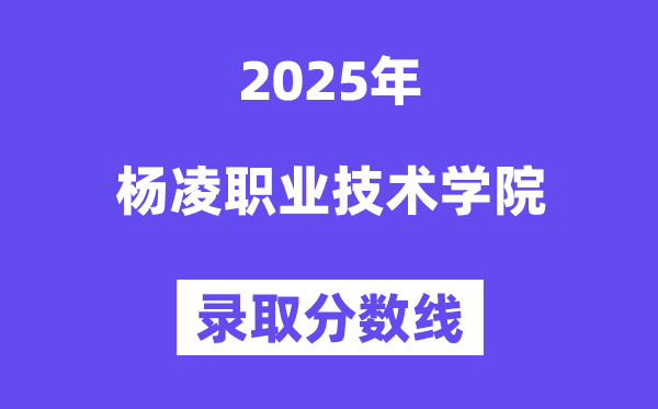 2025楊凌職業(yè)技術(shù)學(xué)院錄取分?jǐn)?shù)線(含2024年錄取情況)